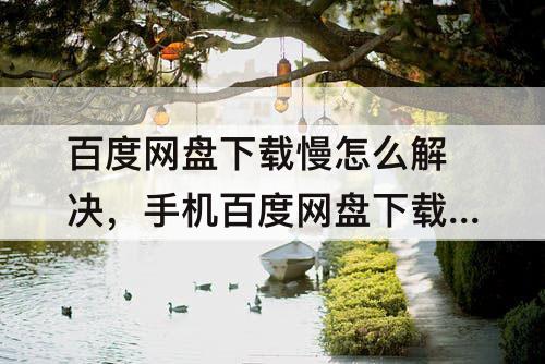 百度网盘下载慢怎么解决，手机百度网盘下载慢怎么解决