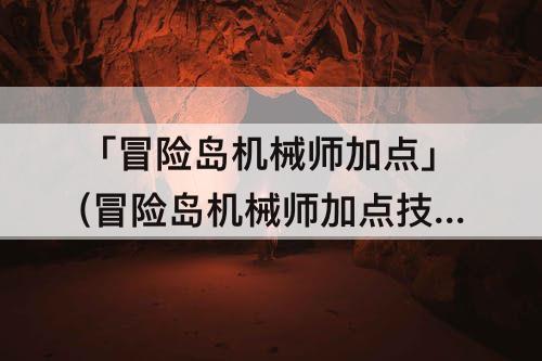 「冒险岛机械师加点」(冒险岛机械师加点技能顺序图)