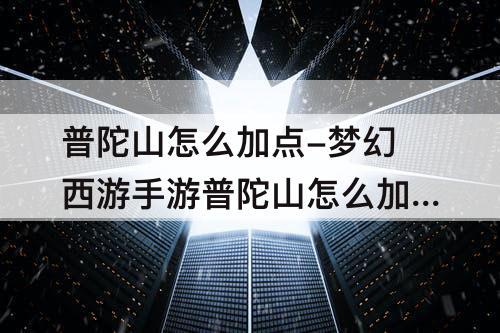 普陀山怎么加点-梦幻西游手游普陀山怎么加点