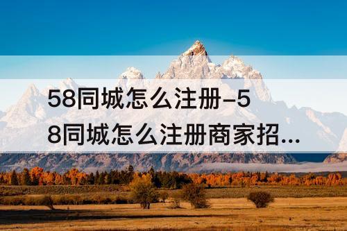 58同城怎么注册-58同城怎么注册商家招聘