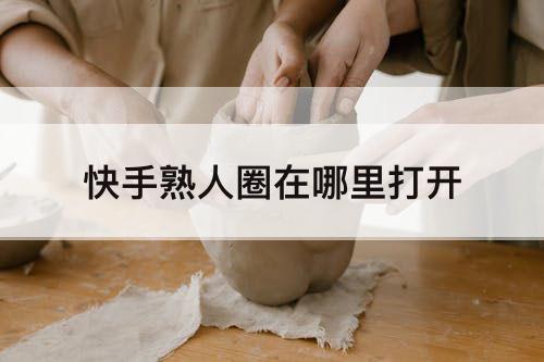 快手熟人圈在哪里打开