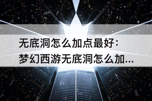 无底洞怎么加点最好：梦幻西游无底洞怎么加点最好