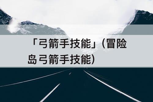 「弓箭手技能」(冒险岛弓箭手技能)