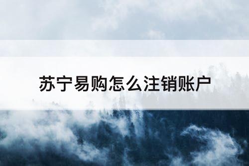 苏宁易购怎么注销账户