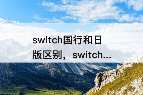 switch国行和日版区别，switch国行和日版区别知乎