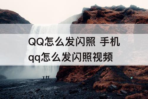 QQ怎么发闪照 手机qq怎么发闪照视频