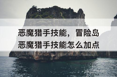 恶魔猎手技能，冒险岛恶魔猎手技能怎么加点