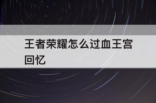 王者荣耀怎么过血王宫回忆