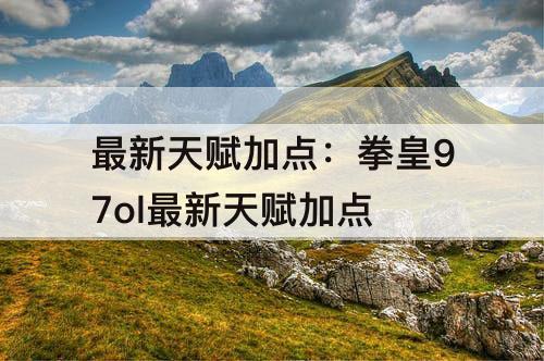 最新天赋加点：拳皇97ol最新天赋加点