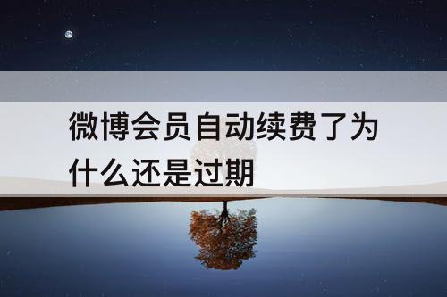 微博会员自动续费了为什么还是过期
