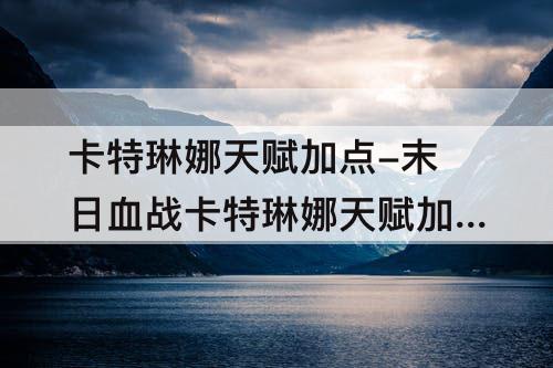 卡特琳娜天赋加点-末日血战卡特琳娜天赋加点图