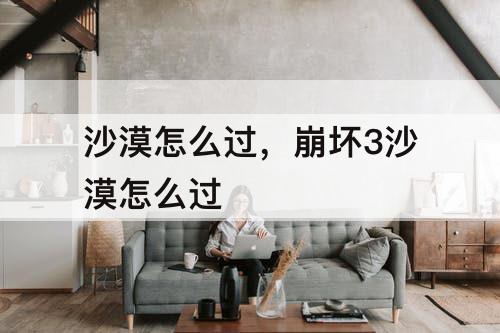 沙漠怎么过，崩坏3沙漠怎么过