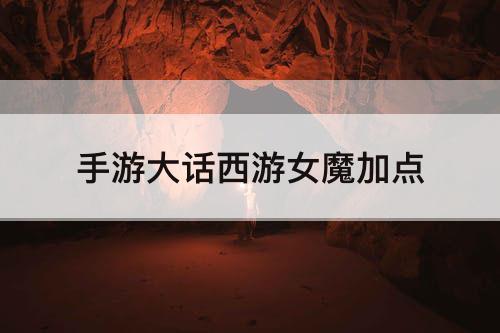 手游大话西游女魔加点