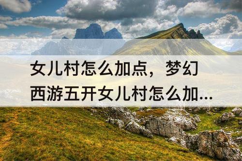 女儿村怎么加点，梦幻西游五开女儿村怎么加点