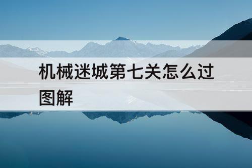 机械迷城第七关怎么过图解