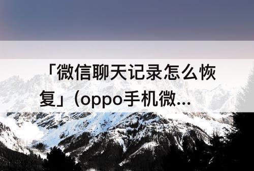 「微信聊天记录怎么恢复」(oppo手机微信聊天记录怎么恢复)