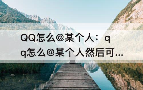 QQ怎么@某个人：qq怎么@某个人然后可以让别人找到他?