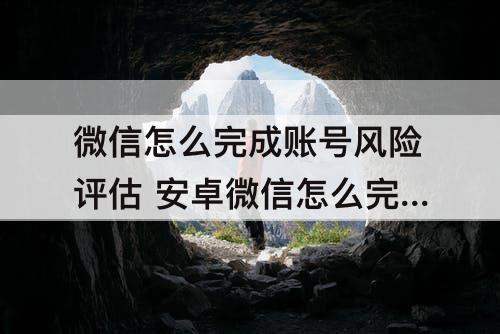 微信怎么完成账号风险评估 安卓微信怎么完成账号风险评估