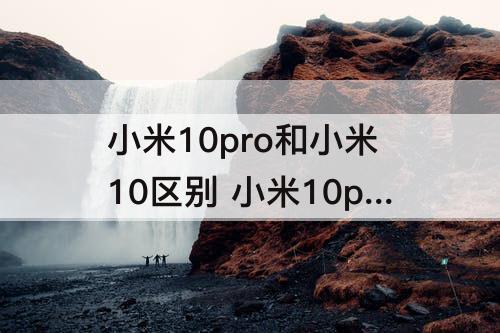 小米10pro和小米10区别 小米10pro和小米10区别知乎