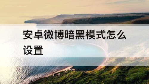 安卓微博暗黑模式怎么设置