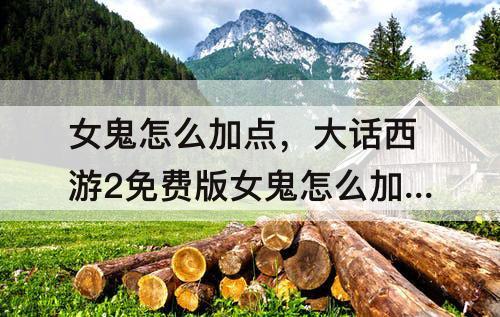 女鬼怎么加点，大话西游2免费版女鬼怎么加点秒的多