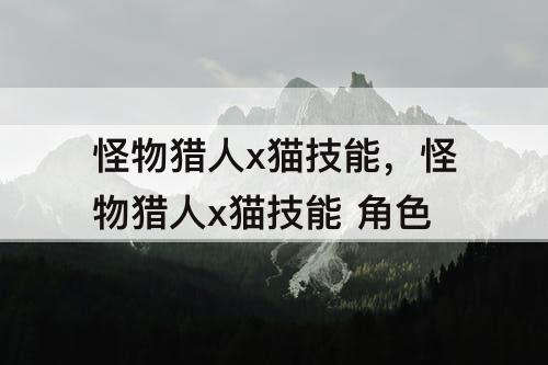 怪物猎人x猫技能，怪物猎人x猫技能 角色