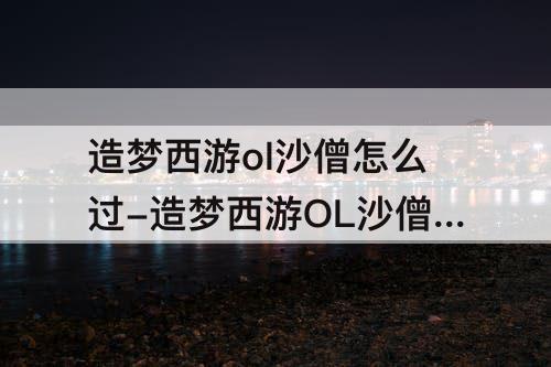 造梦西游ol沙僧怎么过-造梦西游OL沙僧怎么过土行孙