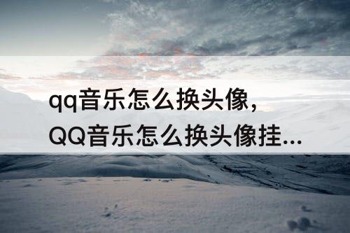 qq音乐怎么换头像，QQ音乐怎么换头像挂件