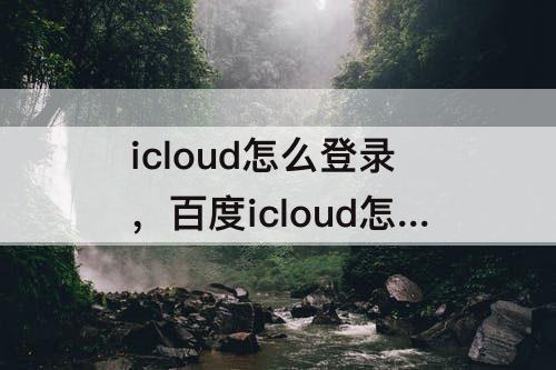 icloud怎么登录，百度icloud怎么登录