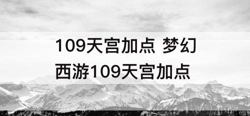 109天宫加点 梦幻西游109天宫加点