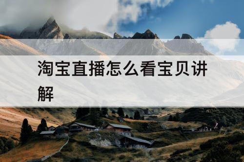淘宝直播怎么看宝贝讲解