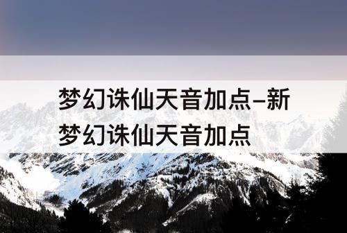 梦幻诛仙天音加点-新梦幻诛仙天音加点