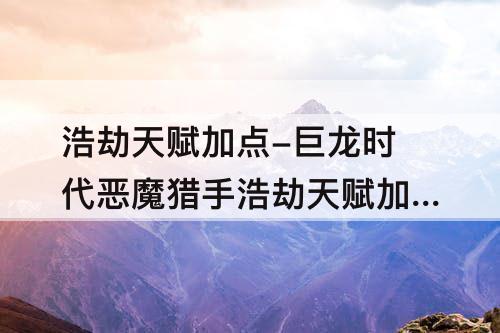 浩劫天赋加点-巨龙时代恶魔猎手浩劫天赋加点