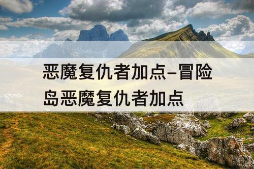 恶魔复仇者加点-冒险岛恶魔复仇者加点