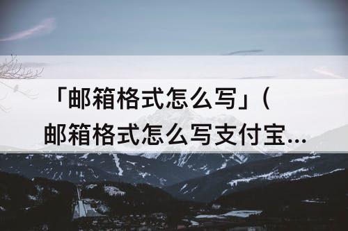 「邮箱格式怎么写」(邮箱格式怎么写支付宝邮箱)