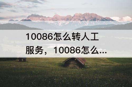 10086怎么转人工服务，10086怎么转人工服务?