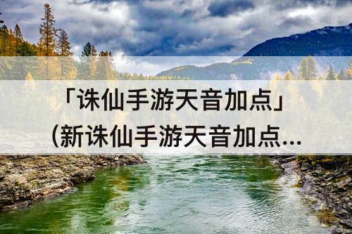 「诛仙手游天音加点」(新诛仙手游天音加点和天书加点图解)