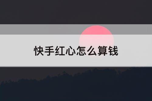 快手红心怎么算钱
