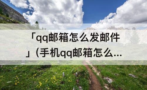 「qq邮箱怎么发邮件」(手机qq邮箱怎么发邮件附件)