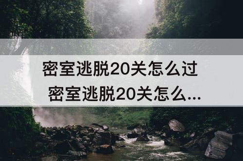 密室逃脱20关怎么过 密室逃脱20关怎么过爬窗毒藤