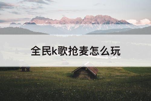 全民k歌抢麦怎么玩