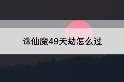 诛仙魔49天劫怎么过