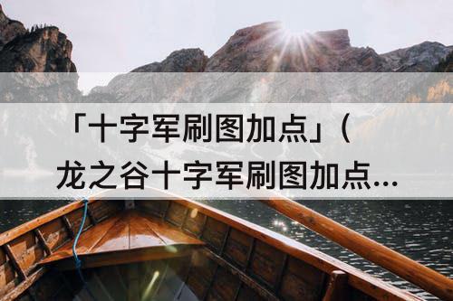 「十字军刷图加点」(龙之谷十字军刷图加点)