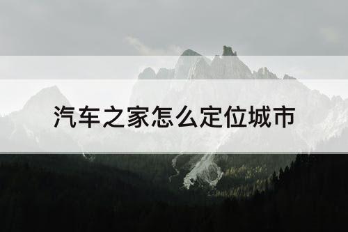 汽车之家怎么定位城市