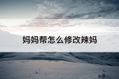 妈妈帮怎么修改辣妈