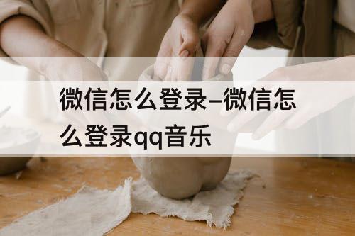 微信怎么登录-微信怎么登录qq音乐