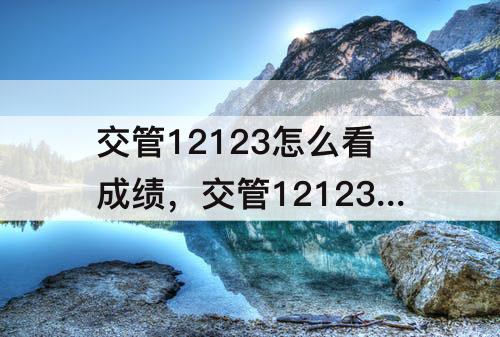 交管12123怎么看成绩，交管12123怎么看成绩科目一