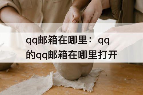 qq邮箱在哪里：qq的qq邮箱在哪里打开