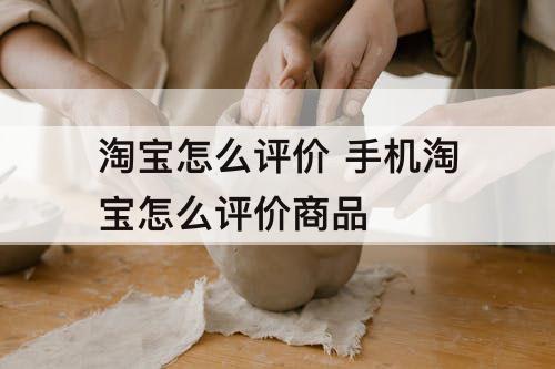 淘宝怎么评价 手机淘宝怎么评价商品