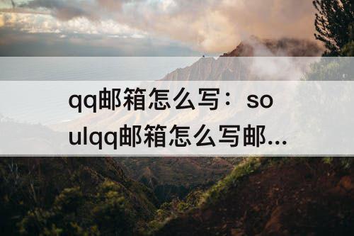 qq邮箱怎么写：soulqq邮箱怎么写邮箱地址